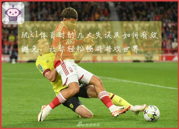 玩k1体育时的几大失误及如何有效避免，让你轻松畅游游戏世界
