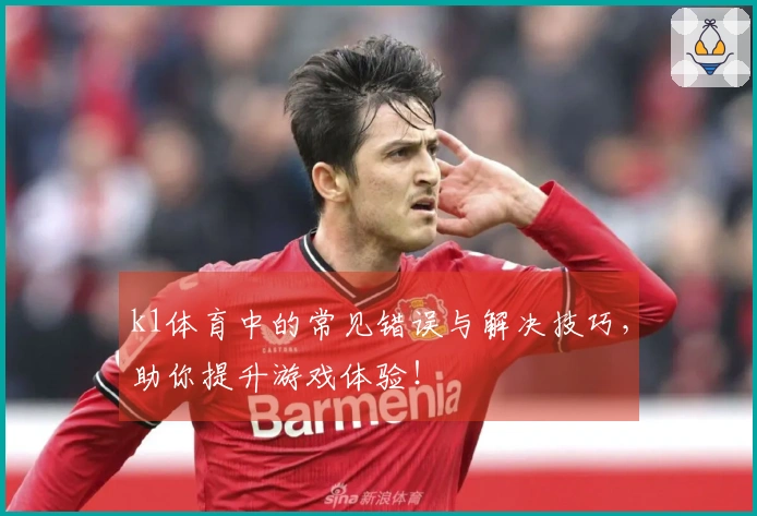 k1体育中的常见错误与解决技巧，助你提升游戏体验！