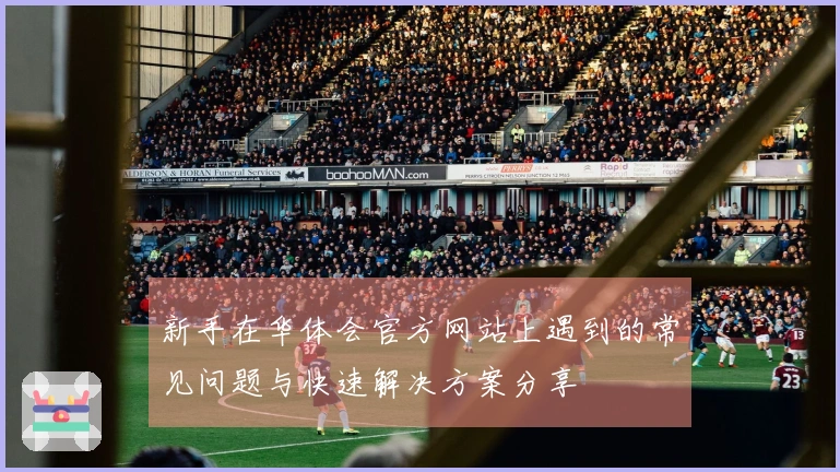 新手在华体会官方网站上遇到的常见问题与快速解决方案分享