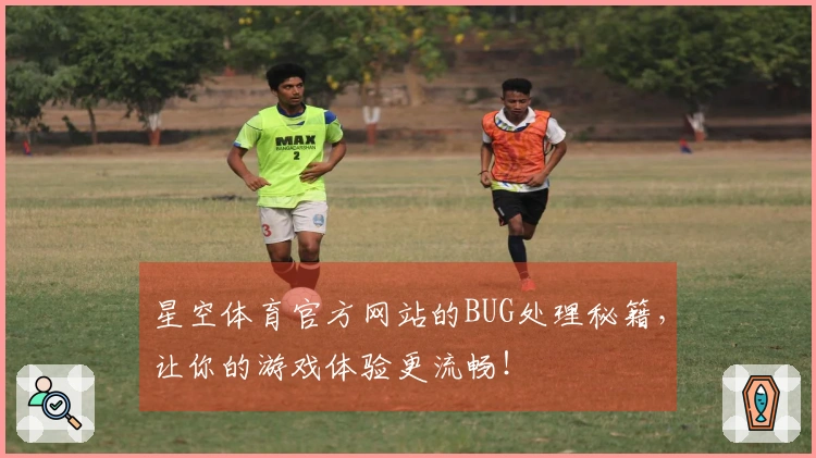 星空体育官方网站的BUG处理秘籍，让你的游戏体验更流畅！