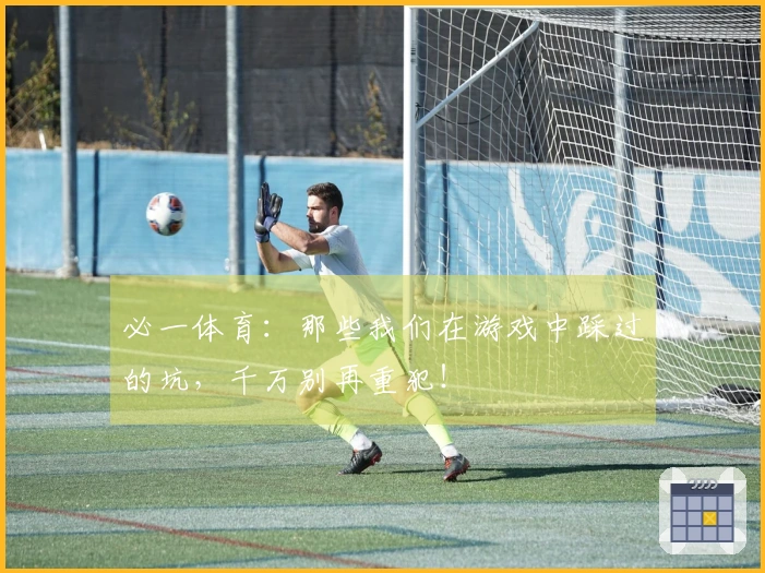 必一体育：那些我们在游戏中踩过的坑，千万别再重犯！