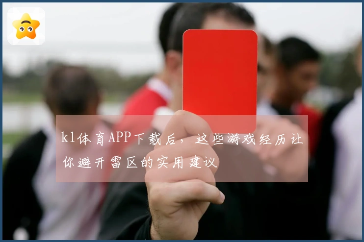 k1体育APP下载后，这些游戏经历让你避开雷区的实用建议
