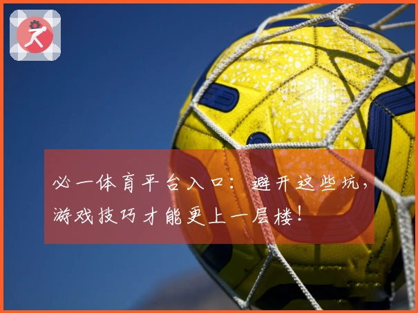 必一体育平台入口：避开这些坑，游戏技巧才能更上一层楼！