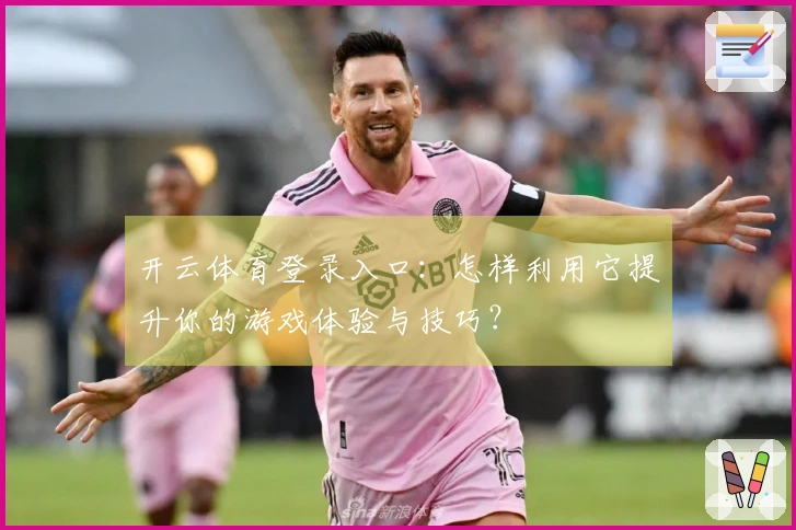 开云体育登录入口：怎样利用它提升你的游戏体验与技巧？