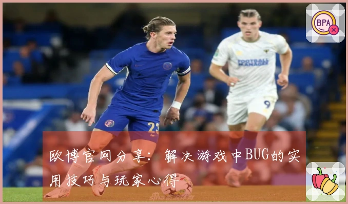 欧博官网分享：解决游戏中BUG的实用技巧与玩家心得