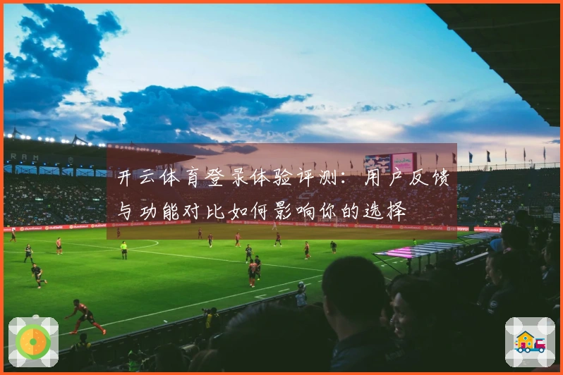 开云体育登录体验评测：用户反馈与功能对比如何影响你的选择