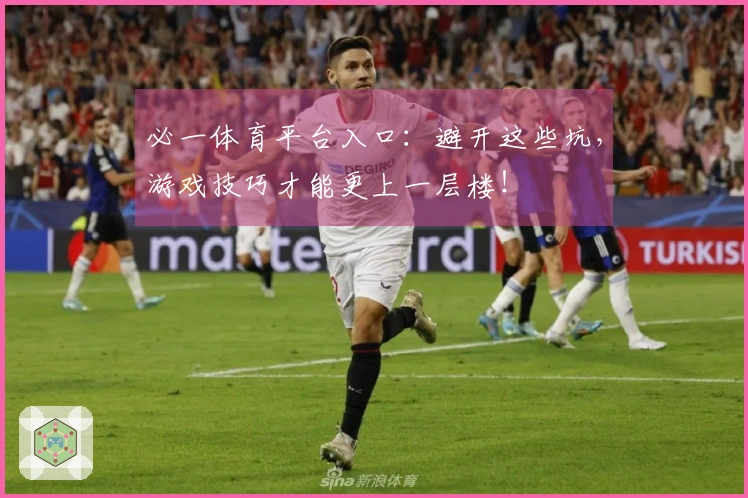 必一体育平台入口：避开这些坑，游戏技巧才能更上一层楼！