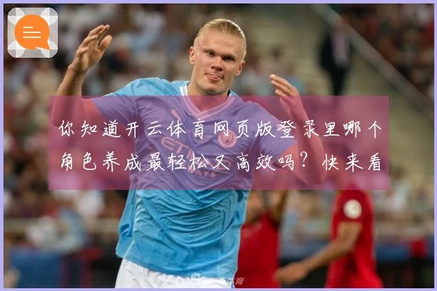 你知道开云体育网页版登录里哪个角色养成最轻松又高效吗？快来看看我的经验分享！