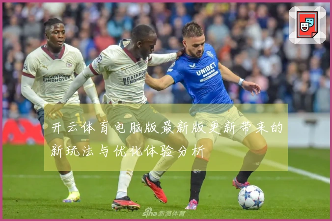 开云体育电脑版最新版更新带来的新玩法与优化体验分析