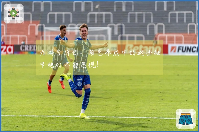 九游告诉你，角色养成中的这些细节绝对不能忽视！
