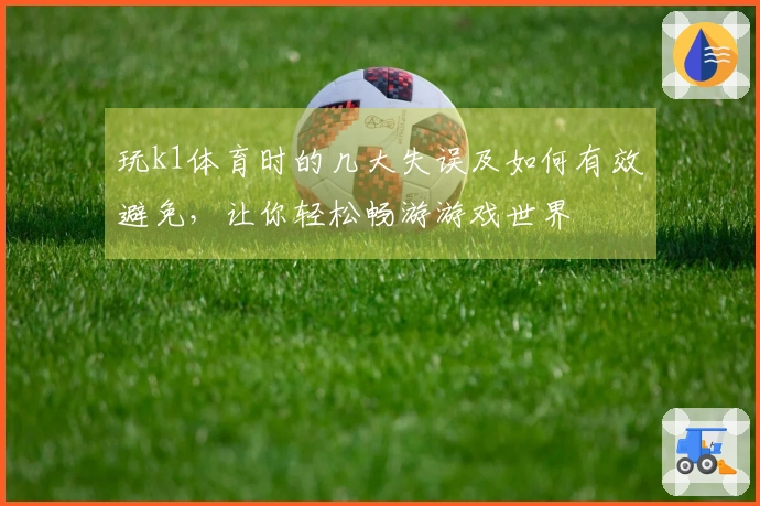 玩k1体育时的几大失误及如何有效避免，让你轻松畅游游戏世界