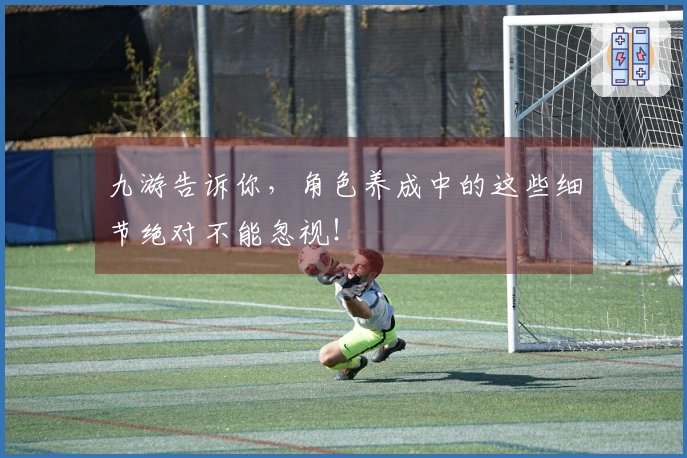 九游告诉你，角色养成中的这些细节绝对不能忽视！