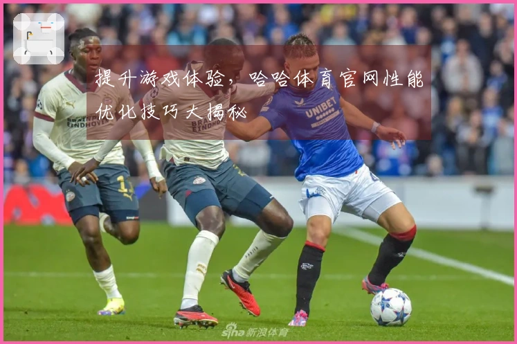 提升游戏体验，哈哈体育官网性能优化技巧大揭秘